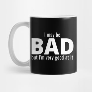 I May Be Bad But I'm Very Good At It Mug